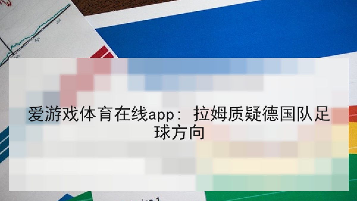 爱游戏体育在线app: 拉姆质疑德国队足球方向 爱游戏体育在线app: 拉姆质疑德国队足球方向